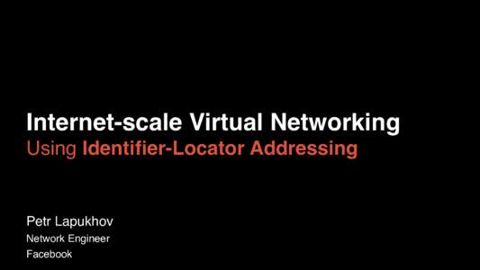 Internet-scale Virtual Networking Using Identifier-Locator Addressing Petr Lapukhov Network Engineer Facebook