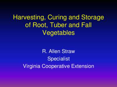 Harvesting, Curing and Storage of Root, Tuber and Fall Vegetables R. Allen Straw Specialist Virginia Cooperative Extension