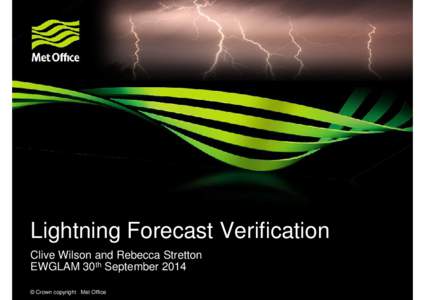 Lightning Forecast Verification Clive Wilson and Rebecca Stretton EWGLAM 30th September 2014 © Crown copyright Met Office  Why lightning?
