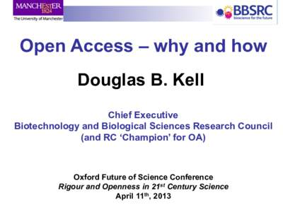 Open Access – why and how Douglas B. Kell Chief Executive Biotechnology and Biological Sciences Research Council (and RC ‘Champion’ for OA)