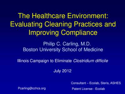 The Healthcare Environment: Evaluating Cleaning Practices and Improving Compliance Philip C. Carling, M.D. Boston University School of Medicine Illinois Campaign to Eliminate Clostridium difficile
