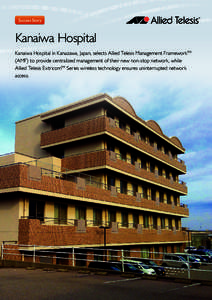 Success Story  Kanaiwa Hospital Kanaiwa Hospital in Kanazawa, Japan, selects Allied Telesis Management FrameworkTM (AMF) to provide centralized management of their new non-stop network, while Allied Telesis ExtricomTM Se