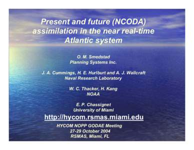 Present and future (NCODA) assimilation in the near real-time Atlantic system O. M. Smedstad Planning Systems Inc. J. A. Cummings, H. E. Hurlburt and A. J. Wallcraft