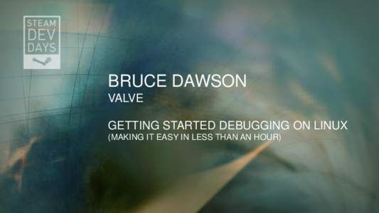 BRUCE DAWSON VALVE GETTING STARTED DEBUGGING ON LINUX (MAKING IT EASY IN LESS THAN AN HOUR)  Linux Debugging