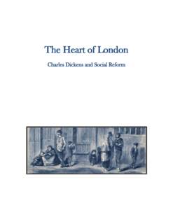 The Heart of London Charles Dickens and Social Reform HEART OF LONDON, THERE IS A MORAL IN THY EVERY STROKE! as I look on at thy indomitable working, which neither death, nor press of life, nor grief, nor gladness out o