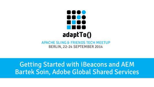 APACHE SLING & FRIENDS TECH MEETUP BERLIN, 22-24 SEPTEMBER 2014 Getting Started with iBeacons and AEM Bartek Soin, Adobe Global Shared Services