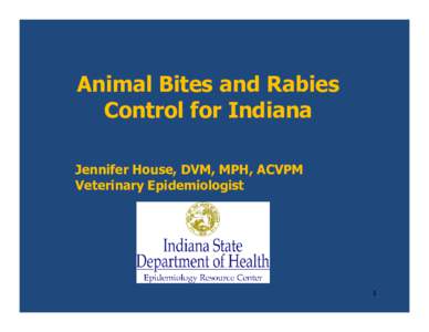 Animal Bites and Rabies Control for Indiana Jennifer House, DVM, MPH, ACVPM Veterinary Epidemiologist  1