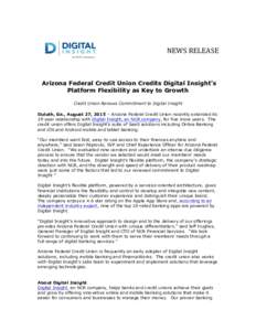 NEWS	
  RELEASE	
    Arizona Federal Credit Union Credits Digital Insight’s Platform Flexibility as Key to Growth Credit Union Renews Commitment to Digital Insight Duluth, Ga., August 27, 2015 – Arizona Federal Cre