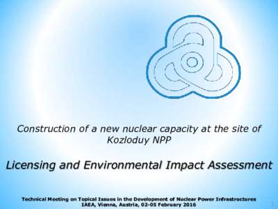 Construction of a new nuclear capacity at the site of Kozloduy NPP Licensing and Environmental Impact Assessment Technical Meeting on Topical Issues in the Development of Nuclear Power Infrastructures IAEA, Vienna, Austr
