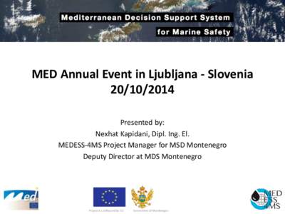 MED Annual Event in Ljubljana - SloveniaPresented by: Nexhat Kapidani, Dipl. Ing. El. MEDESS-4MS Project Manager for MSD Montenegro Deputy Director at MDS Montenegro