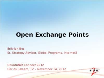 Open Exchange Points Erik-Jan Bos Sr. Strategy Advisor, Global Programs, Internet2 UbuntuNet Connect 2012 Dar es Salaam, TZ – November 14, 2012