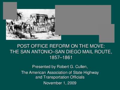 POST OFFICE REFORM ON THE MOVE: THE SAN ANTONIO–SAN DIEGO MAIL ROUTE, 1857–1861 Presented by Robert G. Cullen, The American Association of State Highway and Transportation Officials