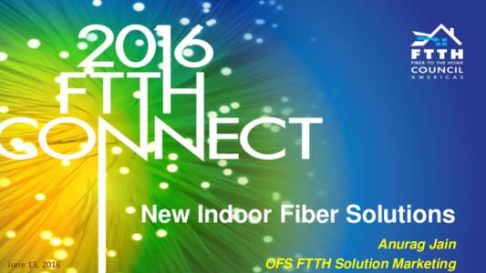 New Indoor Fiber Solutions June 13, 2016 Anurag Jain OFS FTTH Solution Marketing