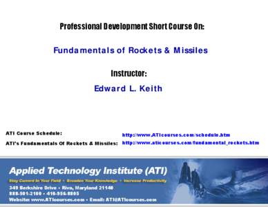 Professional Development Short Course On: Fundamentals of Rockets & Missiles Instructor: Edward L. Keith  ATI Course Schedule: