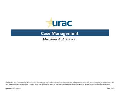 Case Management Measures At A Glance Disclaimer: URAC reserves the right to update its measures and measure sets to maintain measure relevancy and to remedy any unintended consequences that may arise during implementatio