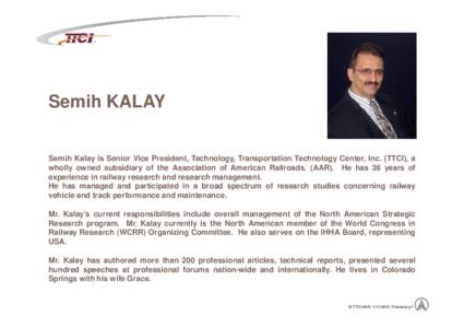 ®  Semih KALAY Semih Kalay is Senior Vice President, Technology, Transportation Technology Center, Inc. (TTCI), a wholly owned subsidiary of the Association of American Railroads. (AAR). He has 36 years of experience in