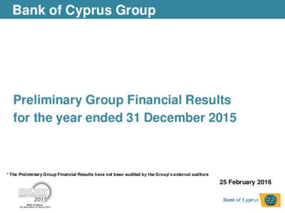 Bank of Cyprus Group  Preliminary Group Financial Results for the year ended 31 December 2015  * The Preliminary Group Financial Results have not been audited by the Group‟s external auditors