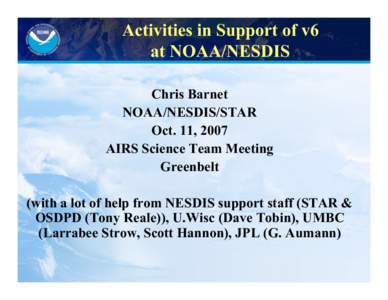 Activities in Support of v6 at NOAA/NESDIS Chris Barnet NOAA/NESDIS/STAR Oct. 11, 2007 AIRS Science Team Meeting