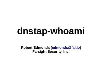 dnstap-whoami Robert Edmonds () Farsight Security, Inc. Intro 