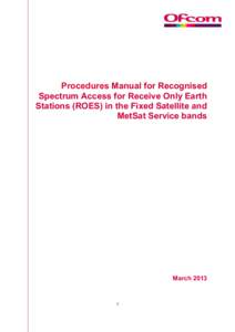 Procedures Manual for Recognised Spectrum Access for Receive Only Earth Stations (ROES) in the Fixed Satellite and MetSat Service bands  March 2013