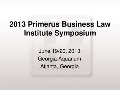 2013 Primerus Business Law Institute Symposium June 19‐20, 2013 Georgia Aquarium Atlanta, Georgia