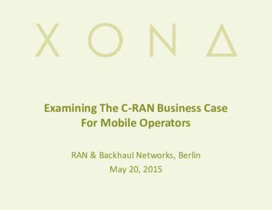 Examining The C-RAN Business Case For Mobile Operators RAN & Backhaul Networks, Berlin May 20, 2015  Cloud RAN Defined