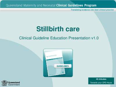 Stillbirth care Clinical Guideline Education Presentation v1.0 45 minutes Towards your CPD Hours