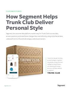 CUSTOMER STORIES  How Segment Helps Trunk Club Deliver Personal Style Segment, the customer data platform, made it easy for Trunk Club to access data,