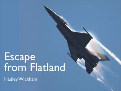 Escape from Flatland Hadley Wickham Overview • Introductions