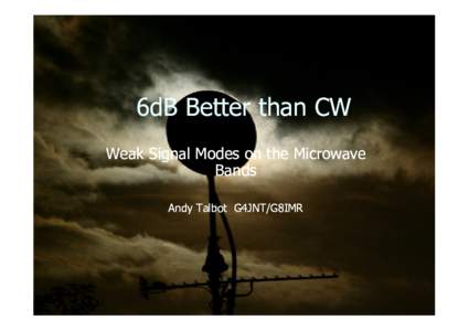 6dB Better than CW Weak Signal Modes on the Microwave Bands Andy Talbot G4JNT/G8IMR  Traditional CW