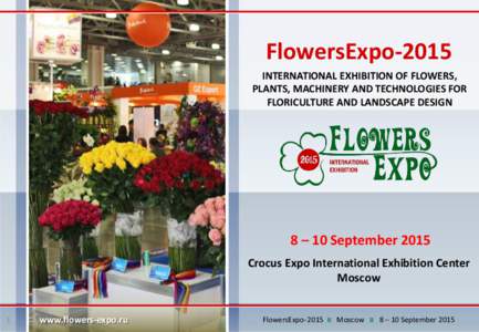 FlowersExpo-2015 INTERNATIONAL EXHIBITION OF FLOWERS, PLANTS, MACHINERY AND TECHNOLOGIES FOR FLORICULTURE AND LANDSCAPE DESIGN  8 – 10 September 2015