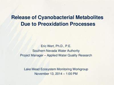 Release of Cyanobacterial Metabolites Due to Preoxidation Processes Eric Wert, Ph.D., P.E. Southern Nevada Water Authority Project Manager – Applied Water Quality Research