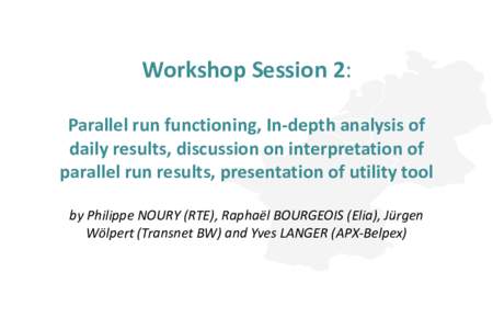 Workshop Session 2: Parallel run functioning, In-depth analysis of daily results, discussion on interpretation of parallel run results, presentation of utility tool by Philippe NOURY (RTE), Raphaël BOURGEOIS (Elia), Jü