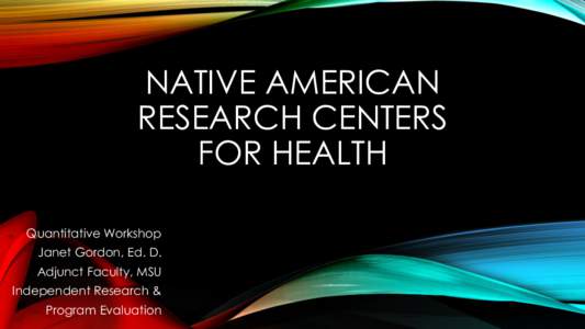 NATIVE AMERICAN RESEARCH CENTERS FOR HEALTH Quantitative Workshop  Janet Gordon, Ed. D.