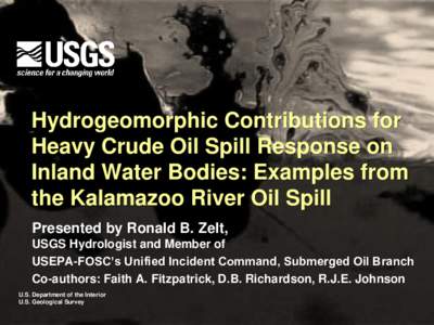 Hydrogeomorphic Contributions for Heavy Crude Oil Spill Response on Inland Water Bodies: Examples from the Kalamazoo River Oil Spill Presented by Ronald B. Zelt, USGS Hydrologist and Member of