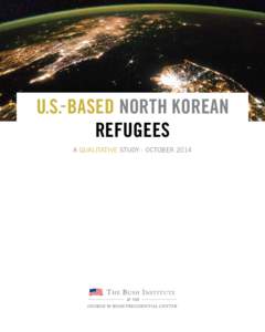U.S.- BASED North Korean REFUGEES A Qualitative Study - October 2014 GEORGE W. BUSH INSTITUTE Housed within the George W. Bush Presidential Center, the George W. Bush Institute is an action-oriented, nonpartisan policy 
