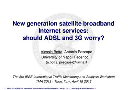 New generation satellite broadband Internet services: should ADSL and 3G worry? Alessio Botta, Antonio Pescapè University of Napoli Federico II {a.botta, pescape}@unina.it