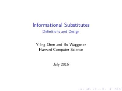 Informational Substitutes Definitions and Design Yiling Chen and Bo Waggoner Harvard Computer Science  July 2016