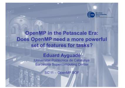 OpenMP in the Petascale Era: Does OpenMP need a more powerful set of features for tasks? Eduard Ayguadé Universitat Politècnica de Catalunya Barcelona Supercomputing Center