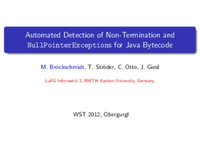 Automated Detection of Non-Termination and NullPointerExceptions for Java Bytecode M. Brockschmidt, T. Str¨ oder, C. Otto, J. Giesl LuFG Informatik 2, RWTH Aachen University, Germany