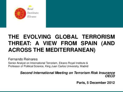 THE EVOLVING GLOBAL TERRORISM THREAT: A VIEW FROM SPAIN (AND ACROSS THE MEDITERRANEAN) Fernando Reinares Senior Analyst on International Terrorism, Elcano Royal Institute & Professor of Political Science, King Juan Carlo