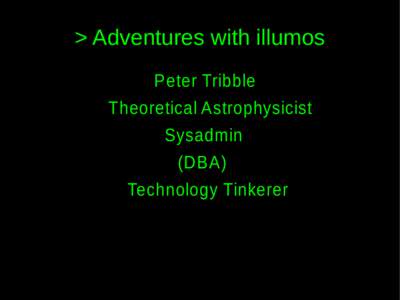 > Adventures with illumos Peter Tribble Theoretical Astrophysicist Sysadmin (DBA) Technology Tinkerer