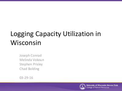 Logging Capacity Utilization in Wisconsin Joseph Conrad Melinda Vokoun Stephen Prisley Chad Bolding
