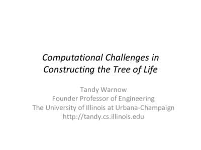 Computational	Challenges	in	 Constructing	the	Tree	of	Life	 Tandy	Warnow Founder	Professor	of	Engineering	 The	University	of	Illinois	at	Urbana-Champaign	 http://tandy.cs.illinois.edu