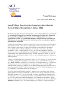Press Release Paris / Zurich / Vienna, 9 May 2012 New FX Best Practices in Operations launched at the ACI World Congress in Dubai 2012 FX Practices in Operations was developed by a team led by Andreas Gaus, member of