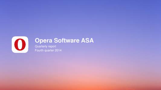 Opera Software ASA Quarterly report Fourth quarter 2014 About Opera Software Opera enables more than 350 million internet consumers worldwide to connect