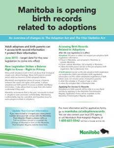 Manitoba is opening birth records related to adoptions An overview of changes to The Adoption Act and The Vital Statistics Act Adult adoptees and birth parents can • access birth record information