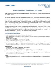 Calgary, Alberta April 26, 2018 Husky Energy Reports First Quarter 2018 Results Husky Energy generated funds from operations of $895 million in the first quarter, leading to free cash flow of $218 million.