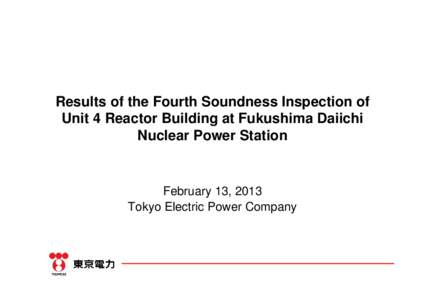Results of the Fourth Soundness Inspection of Unit 4 Reactor Building at Fukushima Daiichi Nuclear Power Station February 13, 2013 Tokyo Electric Power Company