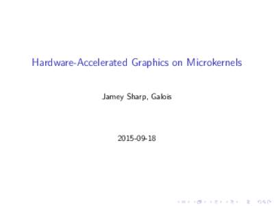 Hardware-Accelerated Graphics on Microkernels Jamey Sharp, Galois  what’s a microkernel?